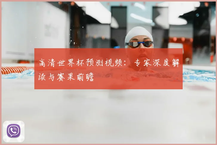 高清世界杯预测视频:专家深度解读与赛果前瞻