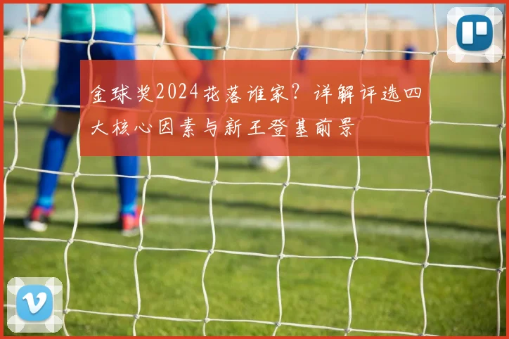金球奖2024花落谁家？详解评选四大核心因素与新王登基前景