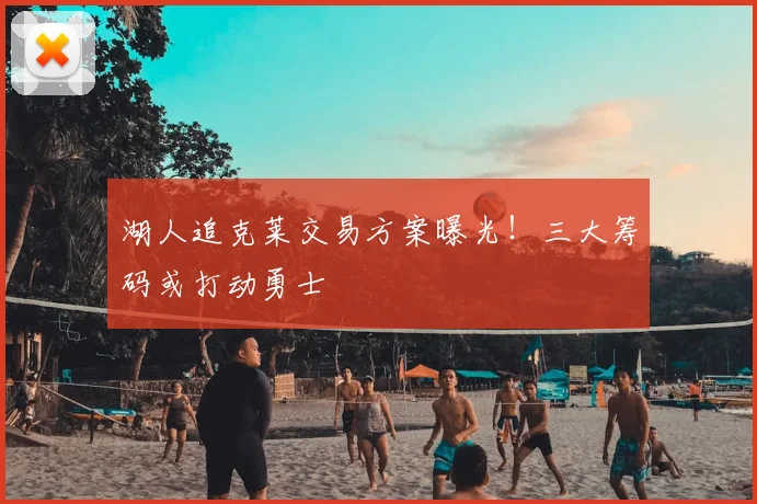 湖人追克莱交易方案曝光！三大筹码或打动勇士